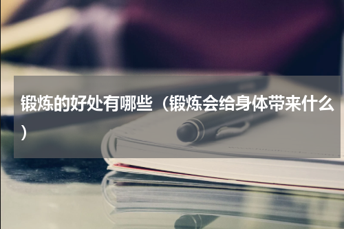 锻炼的好处有哪些（锻炼会给身体带来什么）