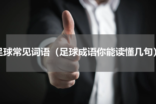 足球常见词语（足球成语你能读懂几句）
