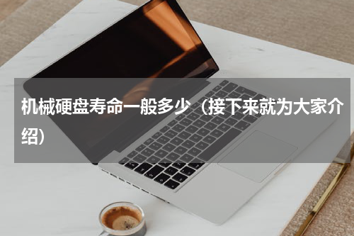 机械硬盘寿命一般多少（接下来就为大家介绍）