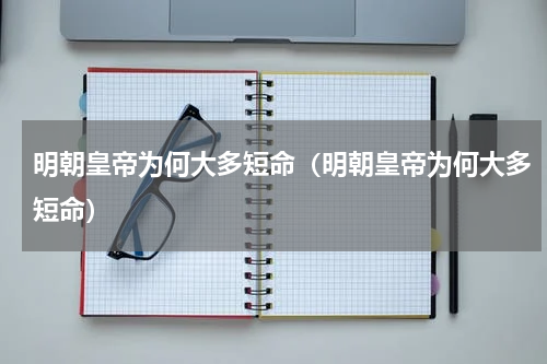明朝皇帝为何大多短命（明朝皇帝为何大多短命）