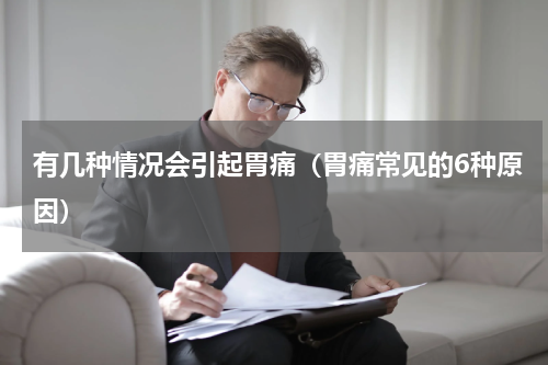 有几种情况会引起胃痛（胃痛常见的6种原因）