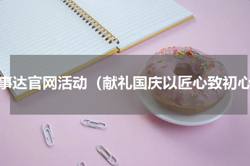 荣事达官网活动（献礼国庆以匠心致初心）