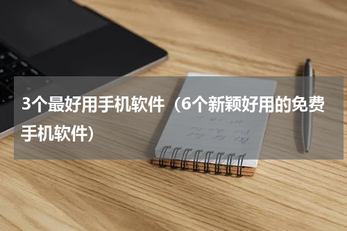3个最好用手机软件（6个新颖好用的免费手机软件）