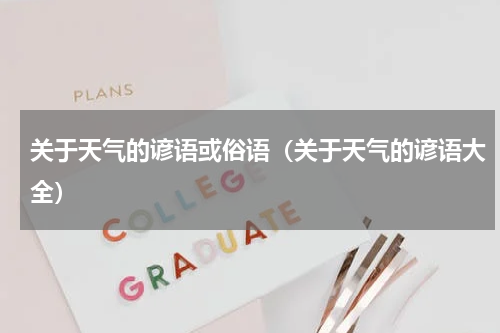 关于天气的谚语或俗语（关于天气的谚语大全）