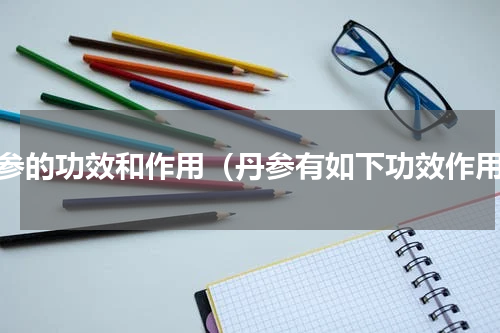 丹参的功效和作用（丹参有如下功效作用）