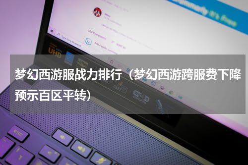 梦幻西游服战力排行（梦幻西游跨服费下降预示百区平转）