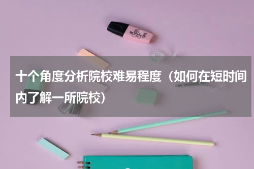 十个角度分析院校难易程度（如何在短时间内了解一所院校）