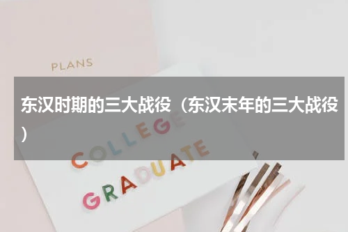 东汉时期的三大战役（东汉末年的三大战役）