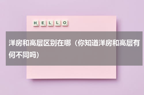 洋房和高层区别在哪（你知道洋房和高层有何不同吗）