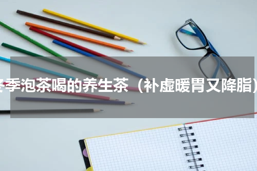 冬季泡茶喝的养生茶（补虚暖胃又降脂）