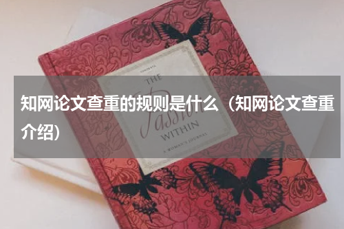 知网论文查重的规则是什么（知网论文查重介绍）