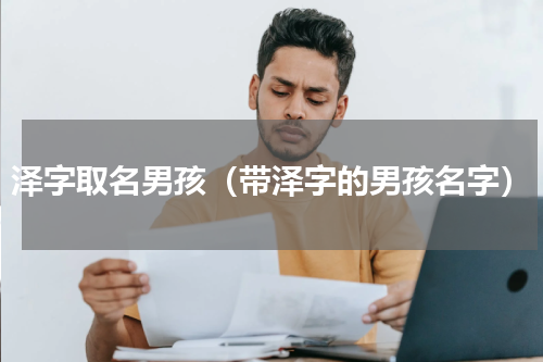 泽字取名男孩（带泽字的男孩名字）