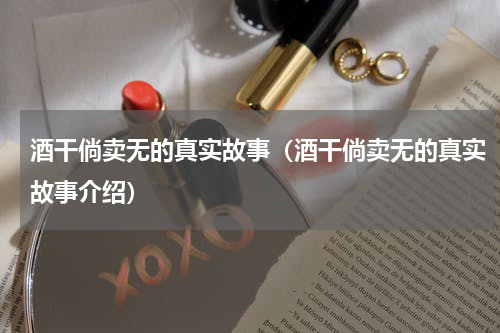 酒干倘卖无的真实故事（酒干倘卖无的真实故事介绍）