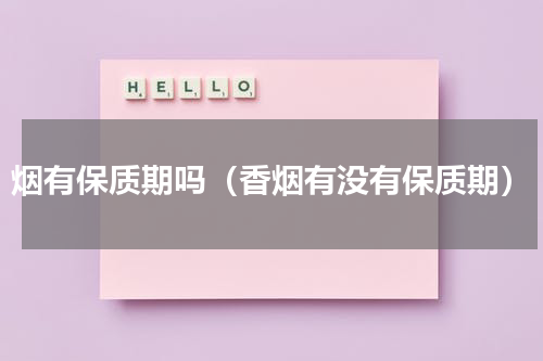 烟有保质期吗（香烟有没有保质期）