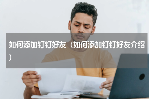 如何添加钉钉好友（如何添加钉钉好友介绍）