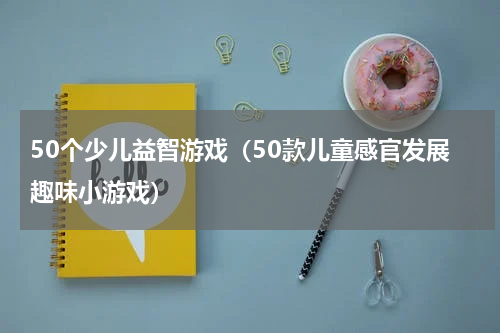 50个少儿益智游戏（50款儿童感官发展趣味小游戏）