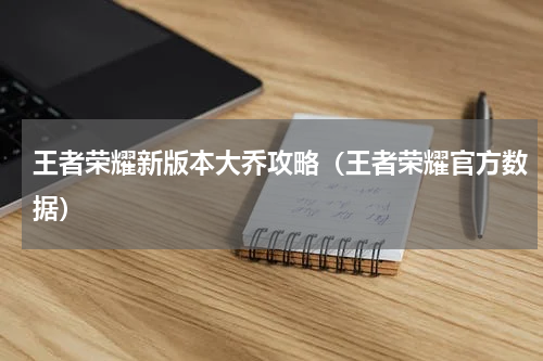 王者荣耀新版本大乔攻略（王者荣耀官方数据）