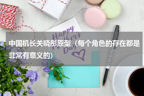 中国机长关晓彤原型（每个角色的存在都是非常有意义的）