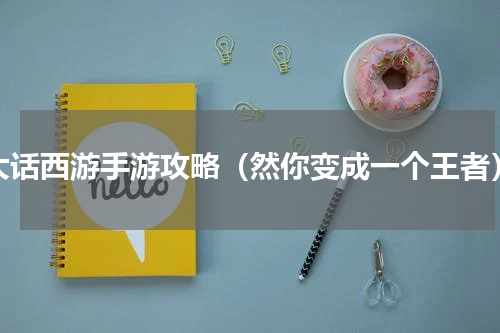 大话西游手游攻略（然你变成一个王者）