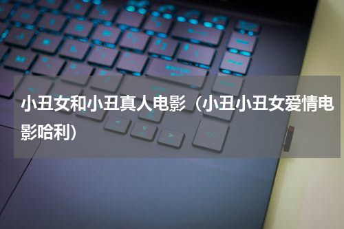 小丑女和小丑真人电影（小丑小丑女爱情电影哈利）