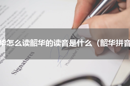 韶华怎么读韶华的读音是什么（韶华拼音）