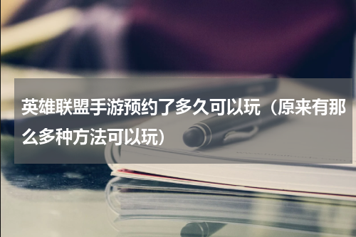 英雄联盟手游预约了多久可以玩（原来有那么多种方法可以玩）