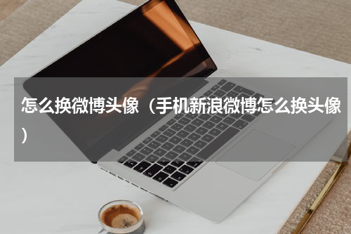 怎么换微博头像（手机新浪微博怎么换头像）