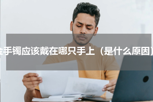 金手镯应该戴在哪只手上（是什么原因）