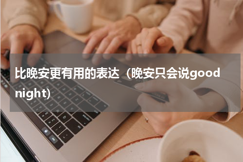比晚安更有用的表达（晚安只会说goodnight）