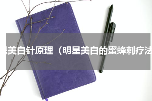 明星美白针原理（明星美白的蜜蜂刺疗法）