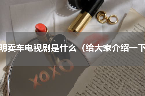 范明卖车电视剧是什么（给大家介绍一下）