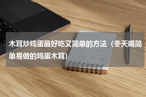 木耳炒鸡蛋最好吃又简单的方法（冬天喝简单易做的鸡蛋木耳）