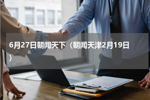 6月27日朝闻天下（朝闻天津2月19日）