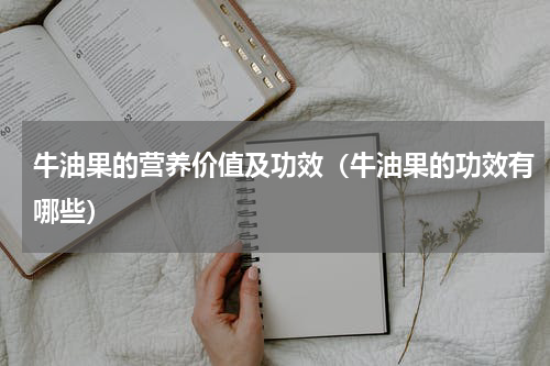 牛油果的营养价值及功效（牛油果的功效有哪些）