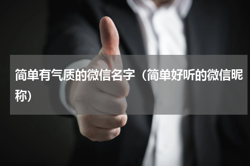 简单有气质的微信名字（简单好听的微信昵称）