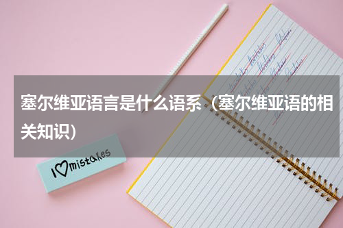 塞尔维亚语言是什么语系（塞尔维亚语的相关知识）