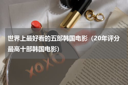 世界上最好看的五部韩国电影（20年评分最高十部韩国电影）