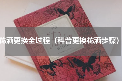 花洒更换全过程（科普更换花洒步骤）