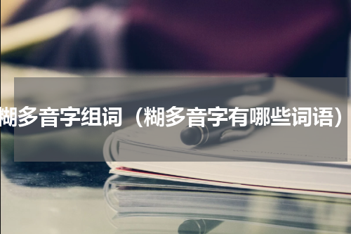 糊多音字组词（糊多音字有哪些词语）