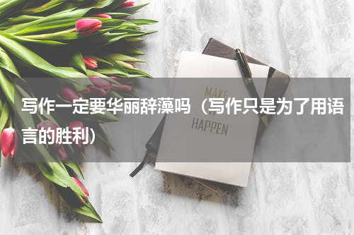 写作一定要华丽辞藻吗（写作只是为了用语言的胜利）