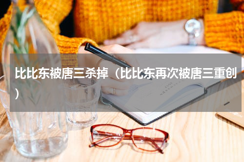 比比东被唐三杀掉（比比东再次被唐三重创）