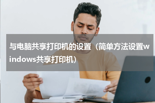 与电脑共享打印机的设置（简单方法设置windows共享打印机）