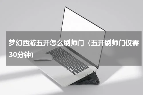 梦幻西游五开怎么刷师门（五开刷师门仅需30分钟）
