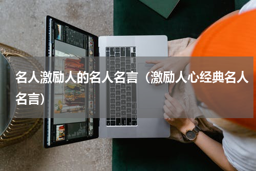 名人激励人的名人名言（激励人心经典名人名言）