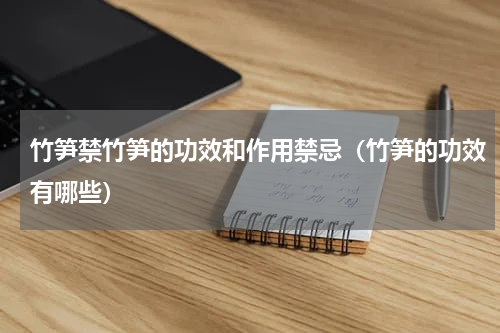 竹笋禁竹笋的功效和作用禁忌（竹笋的功效有哪些）