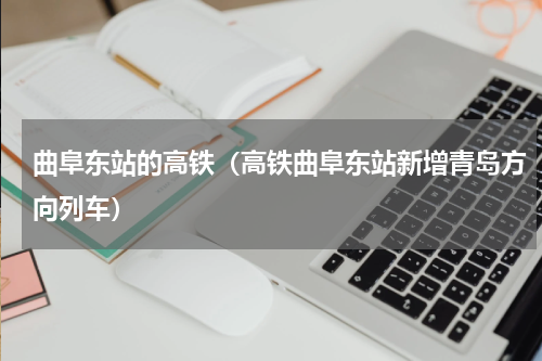 曲阜东站的高铁（高铁曲阜东站新增青岛方向列车）