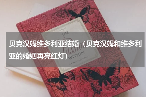 贝克汉姆维多利亚结婚（贝克汉姆和维多利亚的婚姻再亮红灯）