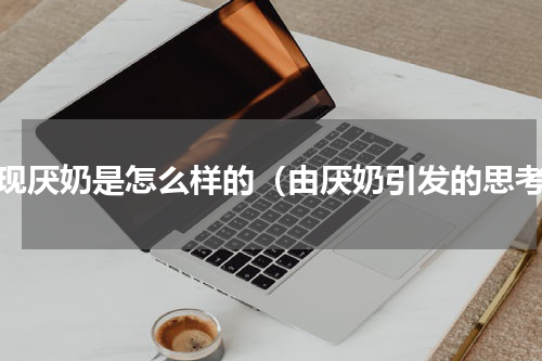 出现厌奶是怎么样的（由厌奶引发的思考）