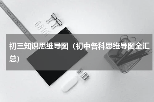 初三知识思维导图（初中各科思维导图全汇总）
