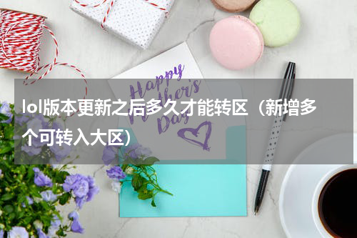 lol版本更新之后多久才能转区（新增多个可转入大区）